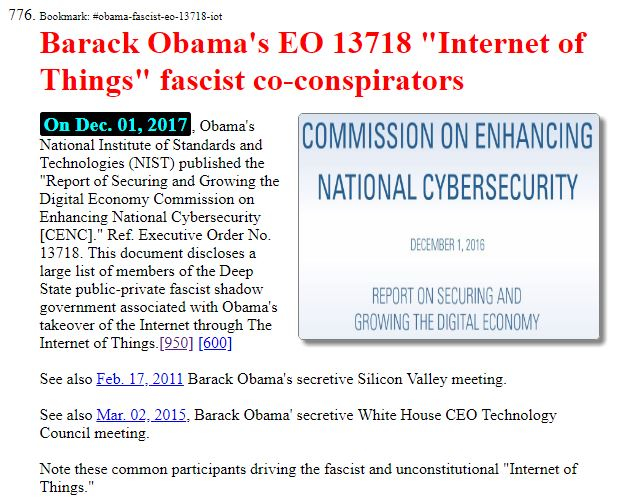 On Dec. 01, 2017, Obama's National Institute of Standards and Technologies (NIST) published the 'Report of Securing and Growing the Digital Economy Commission on Enhancing National Cybersecurity [CENC].' Ref. Executive Order No. 13718. This document discloses a large list of members of the Deep State public-private fascist shadow government associated with Obama's takeover of the Internet through The Internet of Things.