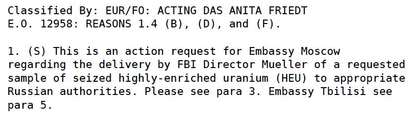 Hillary R. Clinton. (Apr. 20, 2009). SECRET CABLE 09STATE38943_a, REF: 08 MOSCOW 521, Classified By: EUR/FO: ACTING DAS ANITA FRIEDT, E.O. 12958: REASONS 1.4 (B), (D), and (F). From: Secretary of State [Hillary Clinton], To: Georgia Tbilisi, Russia Moscow. ALERTING GOR OF DELIVERY OF SEIZED HEU DURING APRIL 27 FBI DIRECTOR,S [Robert S. Mueller, III] TRIP TO MOSCOW. WikiLeaks df=40751.U.S. State Department.