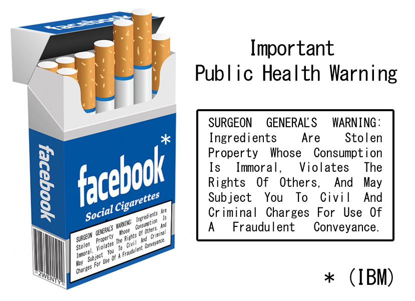 SURGEON GENERAL'S WARNING ABOUT FACEBOOK (AND IBM): Ingredients Are Stolen Property Whose Consumption Is Immoral, Violates The Rights Of Others, And May Subject You To Civil And Criminal Charges For Use Of A Fraudulent Conveyance.